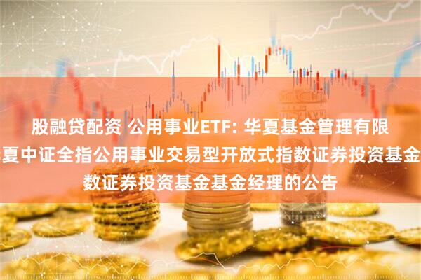 股融贷配资 公用事业ETF: 华夏基金管理有限公司关于调整华夏中证全指公用事业交易型开放式指数证券投资基金基金经理的公告