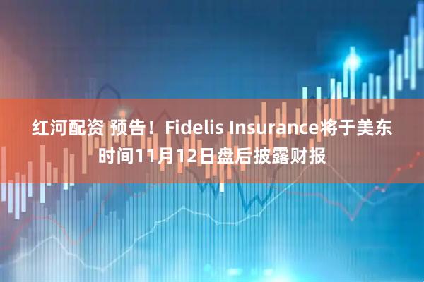 红河配资 预告！Fidelis Insurance将于美东时间11月12日盘后披露财报