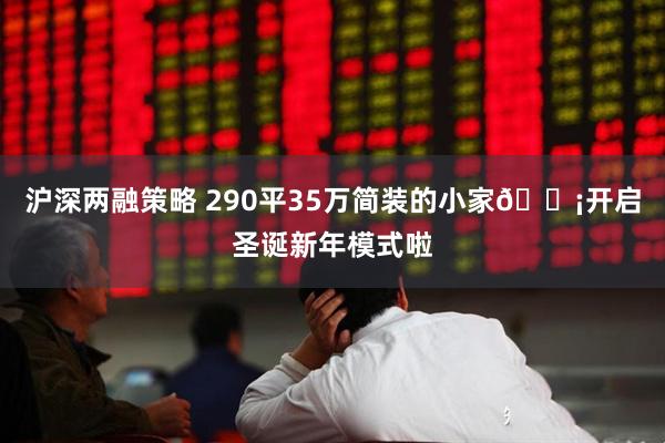 沪深两融策略 290平35万简装的小家🏡开启圣诞新年模式啦