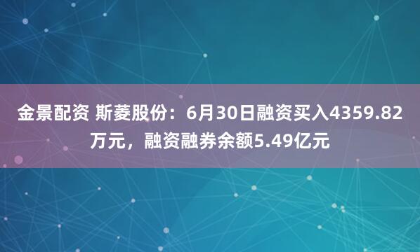 金景配资 斯菱股份：6月30日融资买入4359.82万元，融资融券余额5.49亿元