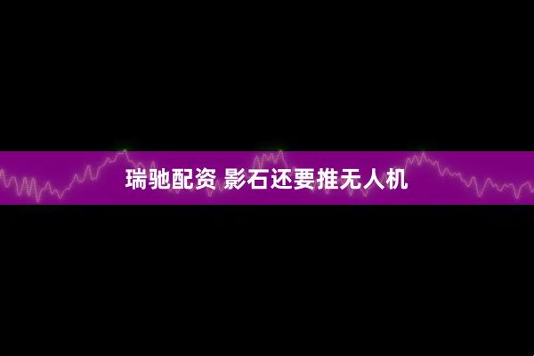 瑞驰配资 影石还要推无人机